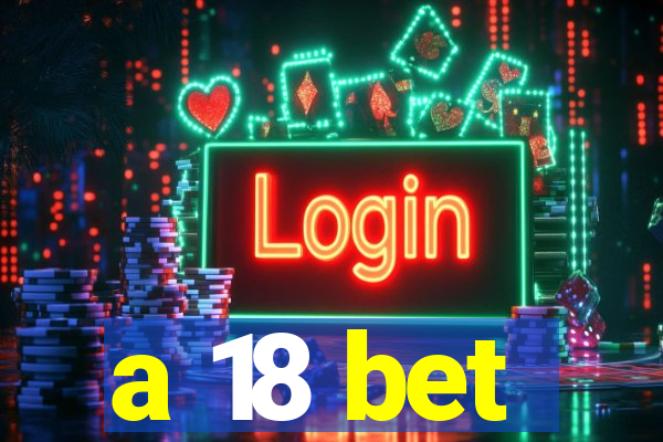 a 18 bet